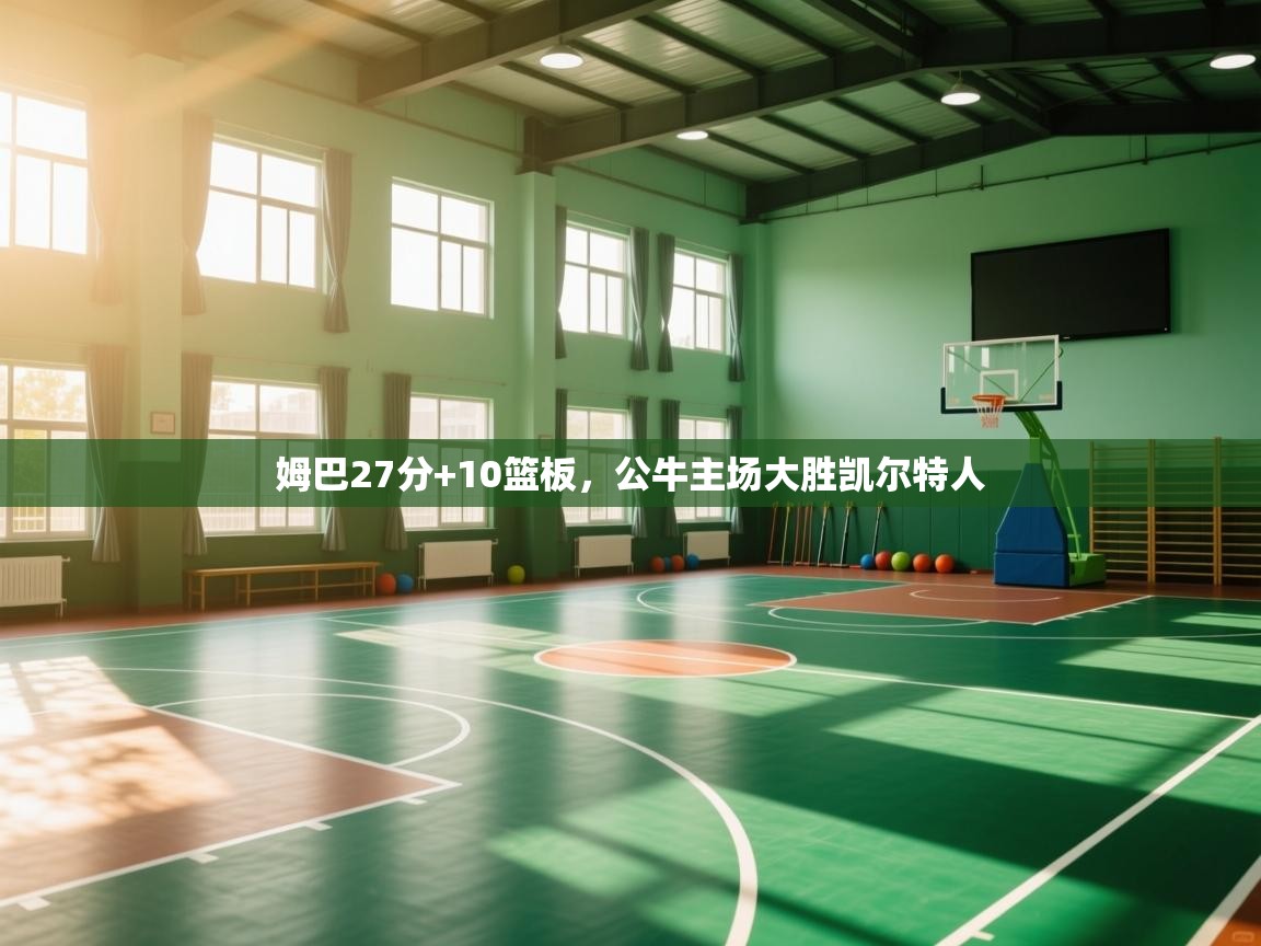 姆巴27分+10篮板，公牛主场大胜凯尔特人  第2张