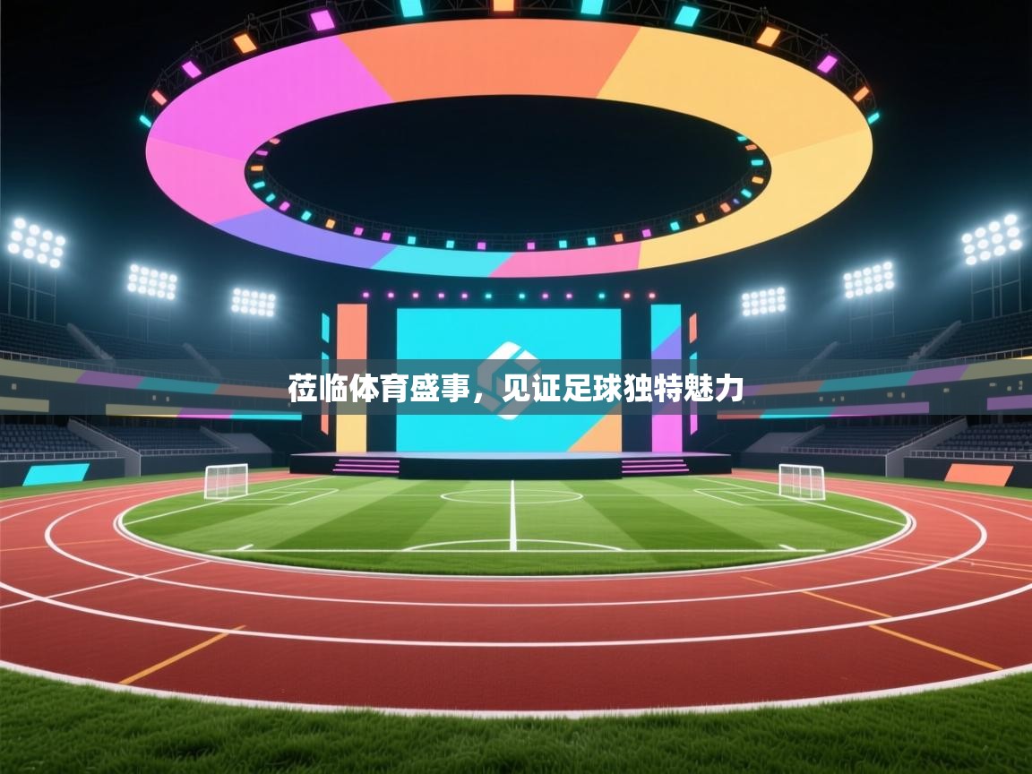 莅临体育盛事，见证足球独特魅力  第1张