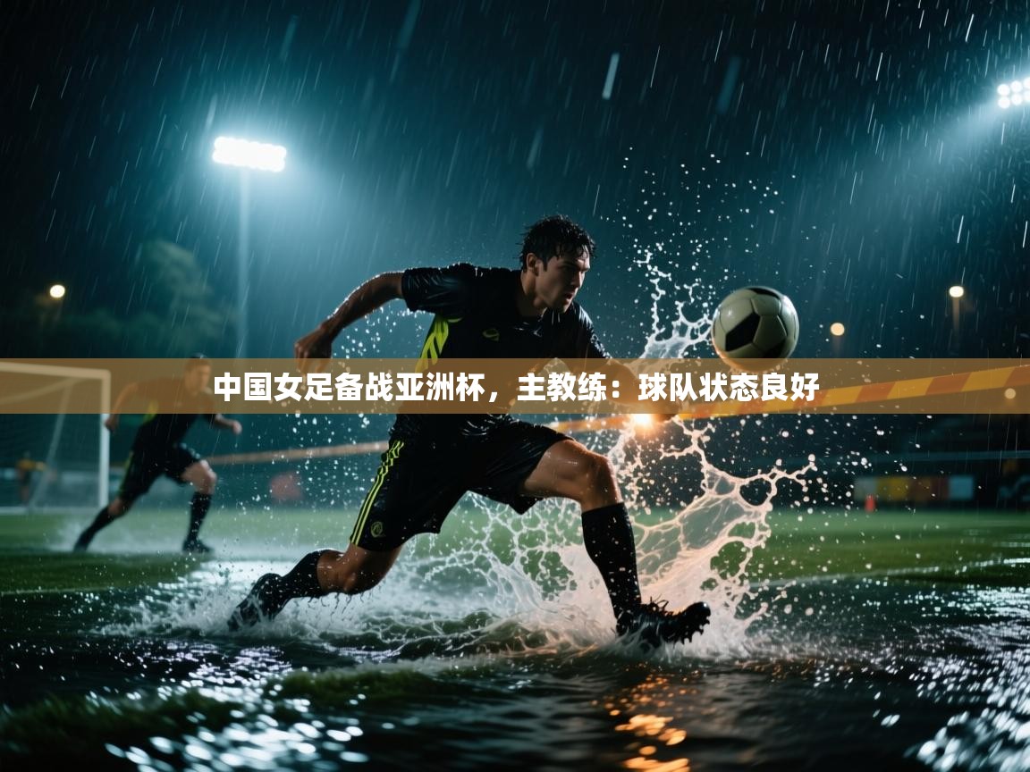 中国女足备战亚洲杯，主教练：球队状态良好