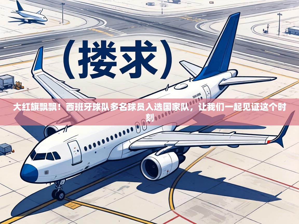 大红旗飘飘!西班牙球队多名球员入选国家队,让我们一起见证这个时刻 第2张